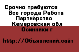 Срочно требуются !!!! - Все города Работа » Партнёрство   . Кемеровская обл.,Осинники г.